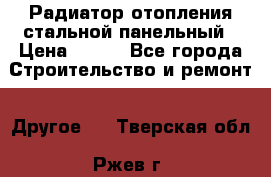 Радиатор отопления стальной панельный › Цена ­ 704 - Все города Строительство и ремонт » Другое   . Тверская обл.,Ржев г.